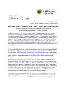 Date: July 16, 2014 Contact: Jessica Kershaw, [removed] Secretary Jewell Announces new Tribal Climate Resilience Program Obama Administration dedicates nearly $10 million to help tribes prepare for clima
