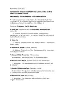 Michaelmas Term 2012 SEMINAR ON JEWISH HISTORY AND LITERATURE IN THE GRAECO-ROMAN PERIOD MACCABEES, HASMONAEANS AND THEIR LEGACY The following seminars will be held in the Oriental Insitute from 2.30 to 4 p.m. on Tuesday