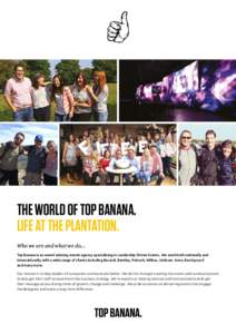 THE WORLD OF TOP BANANA. LIFE AT THE PLANTATION. Who we are and what we do... Top Banana is an award winning events agency specialising in Leadership Driven Events. We work both nationally and internationally with a wide