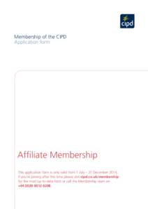 Membership of the CIPD Application form Affiliate Membership This application form is only valid from 1 July – 31 December 2014, if you’re joining after this time please visit cipd.co.uk/membership