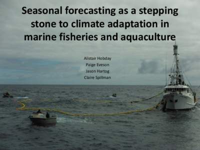 Seasonal forecasting as a stepping stone to climate adaptation in marine fisheries and aquaculture Alistair Hobday Paige Eveson Jason Hartog