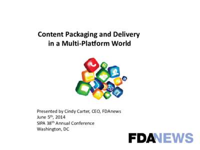 Content Packaging and Delivery in a Multi-Platform World Presented by Cindy Carter, CEO, FDAnews June 5th, 2014 SIPA 38th Annual Conference