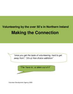 Volunteering by the over 50’s in Northern Ireland  Making the Connection “once you get the taste of volunteering, hard to get away from”; “(it’s a) free choice addiction”