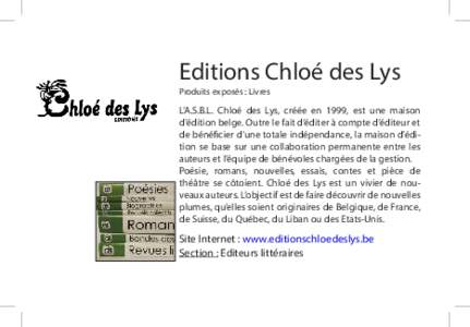 ​Editions Chloé des Lys Produits exposés : Livres L’A.S.B.L. Chloé des Lys, créée en 1999, est une maison d’édition belge. Outre le fait d’éditer à compte d’éditeur et de bénéficier d’une totale in