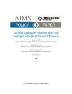 Declining Equalization Payments and Fiscal Challenges in the Small “Have-not” Provinces Ben Eisen, MPP Director of Research and Programmes at the Atlantic Institute for Market Studies David Murrell, PhD Professor of 