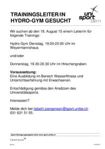TRAININGSLEITER/IN HYDRO-GYM GESUCHT Wir suchen ab den 18. August 15 eine/n Leiter/in für folgende Trainings: Hydro-Gym Dienstag, Uhr im Weyermannshaus
