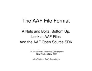 The AAF File Format A Nuts and Bolts, Bottom Up, Look at AAF Files And the AAF Open Source SDK 143rd SMPTE Technical Conference New York, 5 Nov 2001