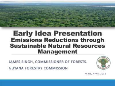 Early Idea Presentation  Emissions Reductions through Sustainable Natural Resources Management JAMES SINGH, COMMISSIONER OF FORESTS.