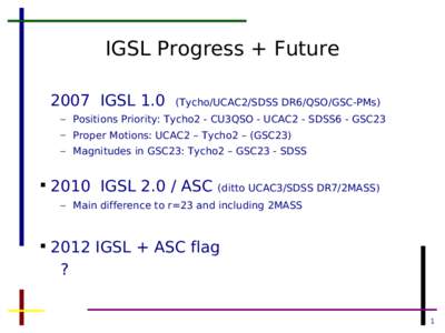 IGSL Progress + Future 2007 IGSL 1.0 (Tycho/UCAC2/SDSS DR6/QSO/GSC-PMs)  – Positions Priority: Tycho2 - CU3QSO - UCAC2 - SDSS6 - GSC23