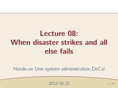 Lecture 08: When disaster strikes and all else fails Hands-on Unix system administration DeCal[removed]