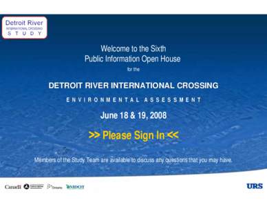 Welcome to the Sixth Public Information Open House for the DETROIT RIVER INTERNATIONAL CROSSING E N V I R O N M E N T A L A S S E S S M E N T