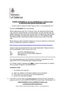 LICENCE AGREEMENT for the use of SOME Ministry of Defence Logos for SPECIFIED AND LIMITED PURPOSES ONLY Issued by Defence Intellectual Property Rights as Version 1.0, last updated May 2014 This licence EXCLUDES use of th