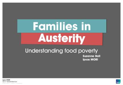 Families in Understanding food poverty Suzanne Hall Ipsos MORI  © Ipsos MORI