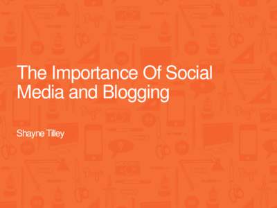 The Importance Of Social Media and Blogging Shayne Tilley First a thank you