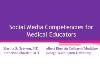 Social Media Competencies for Medical Educators Martha S. Grayson, MD Katherine Chretien, MD  Albert Einstein College of Medicine