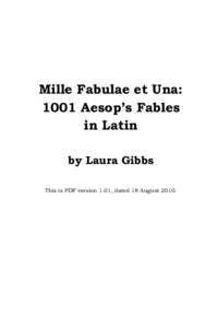 Mille Fabulae et Una: 1001 Aesop’s Fables in Latin by Laura Gibbs This is PDF version 1.01, dated 18 August 2010.