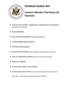 Criminal Justice Act Common Mistakes That Delay CJA Payments • Lack of court orders / approvals, attached to CJA vouchers (pre-approval required)