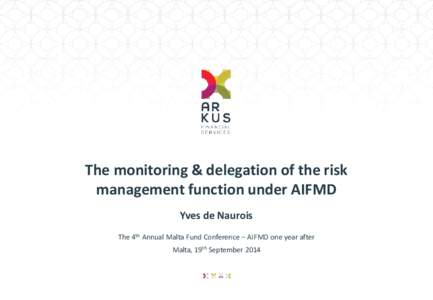The monitoring & delegation of the risk management function under AIFMD Yves de Naurois The 4th Annual Malta Fund Conference – AIFMD one year after Malta, 19th September 2014