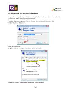 Preparing to log into Microsoft Dynamics GP On your first login, adjust your Windows settings for Remote Desktop Connection to best fit your screen. Full screen mode is recommended. To adjust display settings open Remote