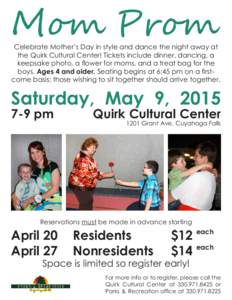 Mom Prom Celebrate Mother’s Day in style and dance the night away at the Quirk Cultural Center! Tickets include dinner, dancing, a keepsake photo, a flower for moms, and a treat bag for the boys. Ages 4 and older. Seat