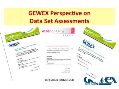 GEWEX	
  Perspec,ve	
  on	
  	
   Data	
  Set	
  Assessments	
   Jörg	
  Schulz	
  (EUMETSAT)	
    GEWEX	
  Reference	
  Products	
  