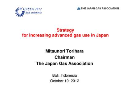 Strategy for increasing advanced gas use in Japan Mitsunori Torihara Chairman The Japan Gas Association