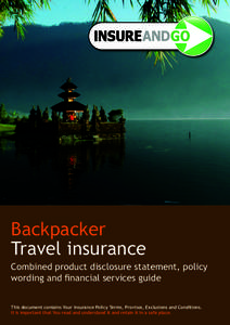 Backpacker Travel insurance Combined product disclosure statement, policy wording and financial services guide This document contains Your Insurance Policy Terms, Provisos, Exclusions and Conditions. It is important that