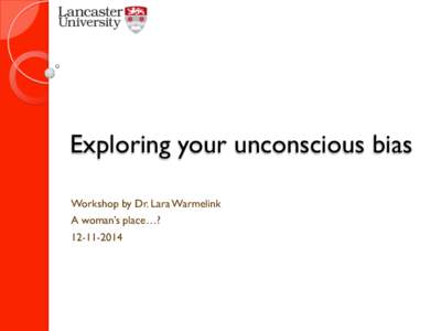 Exploring your unconscious bias Workshop by Dr. Lara Warmelink A woman’s place…? [removed]  Overview