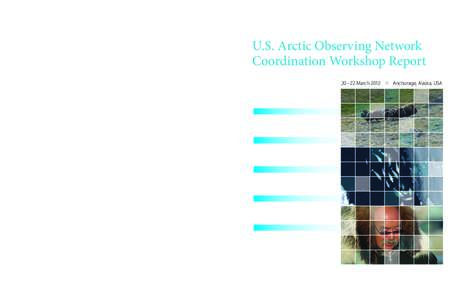 U.S. Arctic Observing Network Coordination Workshop Report 20 –22 March 2012 Cover photography (top to bottom): Kevin McMahon, Brad Benter, Elizabeth Eubanks