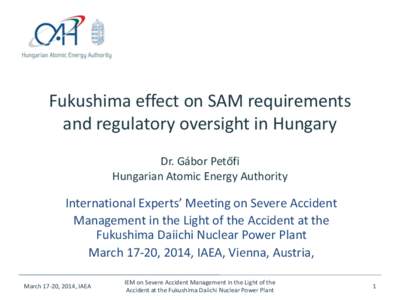 Fukushima effect on SAM requirements and regulatory oversight in Hungary Dr. Gábor Petőfi Hungarian Atomic Energy Authority  International Experts’ Meeting on Severe Accident