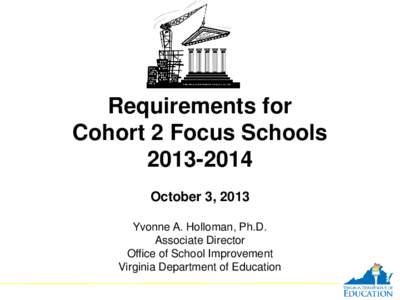 Requirements for Cohort 2 Focus Schools[removed]October 3, 2013 Yvonne A. Holloman, Ph.D. Associate Director