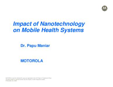 Impact of Nanotechnology on Mobile Health Systems Dr. Papu Maniar MOTOROLA