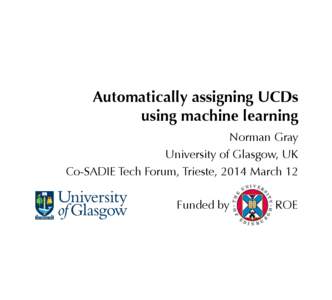 Automatically assigning UCDs using machine learning Norman Gray University of Glasgow, UK Co-SADIE Tech Forum, Trieste, 2014 March 12 Funded by