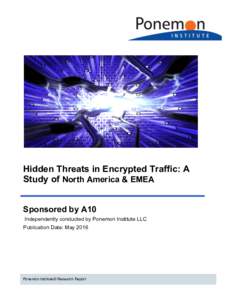 Hidden Threats in Encrypted Traffic: A Study of North America & EMEA Sponsored by A10 Independently conducted by Ponemon Institute LLC Publication Date: May 2016