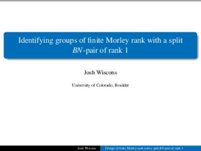 Identifying groups of finite Morley rank with a split BN-pair of rank 1 Josh Wiscons University of Colorado, Boulder  Josh Wiscons