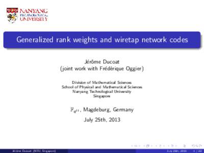 Generalized rank weights and wiretap network codes J´erˆ ome Ducoat (joint work with Fr´ed´erique Oggier) Division of Mathematical Sciences School of Physical and Mathematical Sciences