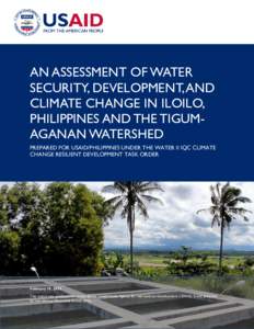 AN ASSESSMENT OF WATER SECURITY, DEVELOPMENT, AND CLIMATE CHANGE IN ILOILO, PHILIPPINES AND THE TIGUMAGANAN WATERSHED PREPARED FOR USAID/PHILIPPINES UNDER THE WATER II IQC CLIMATE CHANGE RESILIENT DEVELOPMENT TASK ORDER