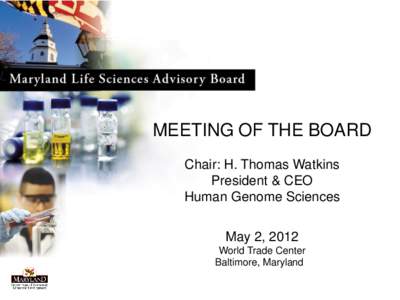 MEETING OF THE BOARD Chair: H. Thomas Watkins President & CEO Human Genome Sciences May 2, 2012 World Trade Center