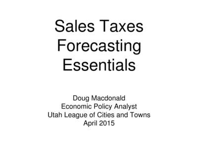Sales Taxes Forecasting Essentials Doug Macdonald Economic Policy Analyst Utah League of Cities and Towns