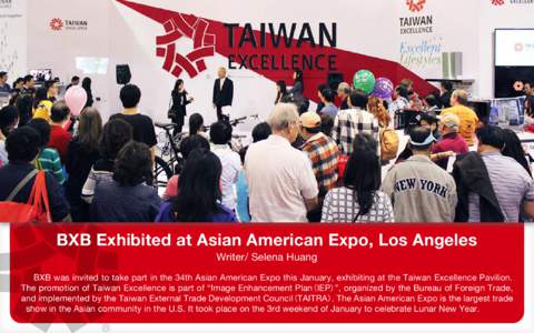 BXB Exhibited at Asian American Expo, Los Angeles Writer/ Selena Huang BXB was invited to take part in the 34th Asian American Expo this January, exhibiting at the Taiwan Excellence Pavilion. The promotion of Taiwan Exce