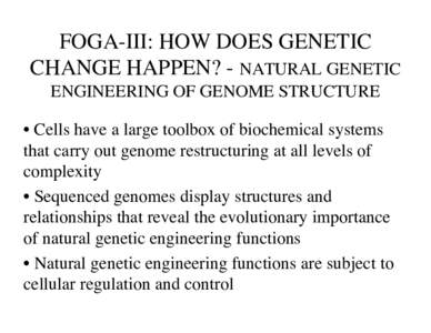 FOGA-III: HOW DOES GENETIC CHANGE HAPPEN? - NATURAL GENETIC ENGINEERING OF GENOME STRUCTURE • Cells have a large toolbox of biochemical systems that carry out genome restructuring at all levels of complexity