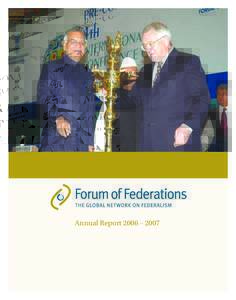 Annual Report 2006 – 2007  The Forum of Federations is an independent organization that was initiated in Canada and is supported by many countries and governments. The Forum is concerned with the contribution federali