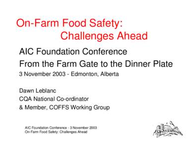 On-Farm Food Safety: Challenges Ahead AIC Foundation Conference From the Farm Gate to the Dinner Plate 3 November[removed]Edmonton, Alberta Dawn Leblanc