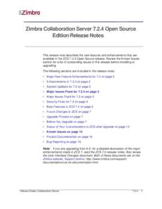 Zimbra Collaboration Server[removed]Open Source Edition Release Notes This release note describes the new features and enhancements that are available in the ZCS[removed]Open Source release. Review the Known Issues section f