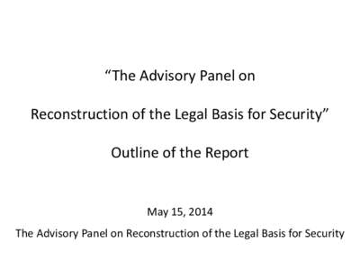 “The Advisory Panel on Reconstruction of the Legal Basis for Security” Outline of the Report May 15, 2014 The Advisory Panel on Reconstruction of the Legal Basis for Security