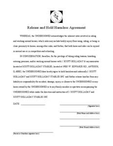 Release and Hold Harmless Agreement WHEREAS, the UNDERSIGNED acknowledges the inherent risks involved in riding and working around horses, which risks may include bodily injury from using, riding, or being in close proxi