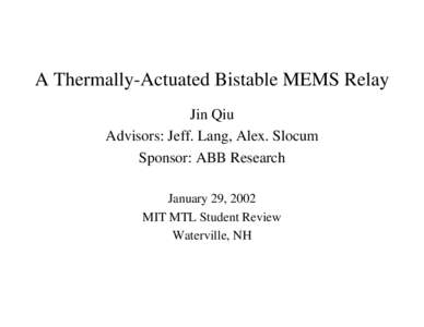 A Thermally-Actuated Bistable MEMS Relay Jin Qiu Advisors: Jeff. Lang, Alex. Slocum Sponsor: ABB Research January 29, 2002 MIT MTL Student Review