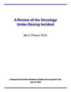 A Review of the Oncology Under-Dosing Incident Jake J. Thiessen, Ph.D. A Report to the Ontario Minister of Health and Long-Term Care July 12, 2013