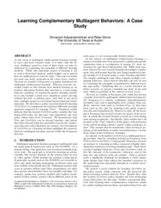 Learning Complementary Multiagent Behaviors: A Case Study Shivaram Kalyanakrishnan and Peter Stone The University of Texas at Austin {shivaram, pstone}@cs.utexas.edu