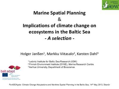 Marine Spatial Planning & Implications of climate change on ecosystems in the Baltic Sea - A selection Holger Janßen1, Markku Viitasalo2, Karsten Dahl3 1 Leibniz
